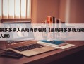 拼多多刷人头助力群骗局（最新拼多多助力刷人群）