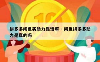 拼多多闲鱼买助力靠谱嘛 - 闲鱼拼多多助力是真的吗