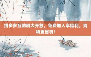 拼多多互助群大开放，免费加入享福利，购物更省钱！