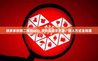 拼多多砍群二维码QQ：砍价互动享优惠，加入方式全知道