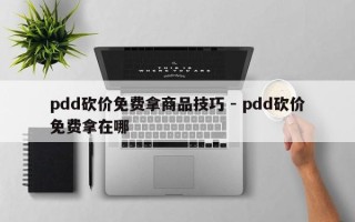 pdd砍价免费拿商品技巧 - pdd砍价免费拿在哪
