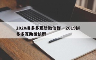 2020拼多多互助微信群 - 2019拼多多互助微信群