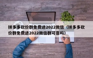 拼多多砍价群免费进2022微信（拼多多砍价群免费进2022微信群可靠吗）