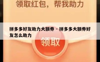 拼多多好友助力大额券 - 拼多多大额券好友怎么助力