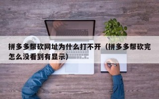拼多多帮砍网址为什么打不开（拼多多帮砍完怎么没看到有显示）