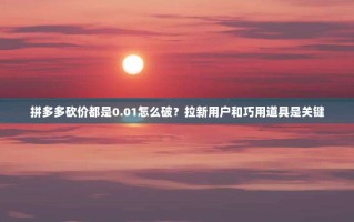 拼多多砍价都是0.01怎么破？拉新用户和巧用道具是关键