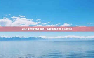PDD天天领现金活动，为何最后总是卡住不动？