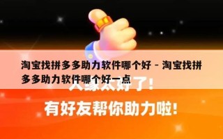 淘宝找拼多多助力软件哪个好 - 淘宝找拼多多助力软件哪个好一点