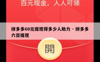 拼多多60元提现得多少人助力 - 拼多多六百提现