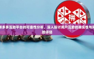 拼多多互助平台的可靠性分析，深入探讨用户互助的真实性与风险评估