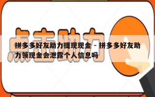 拼多多好友助力提现现金 - 拼多多好友助力领现金会泄露个人信息吗