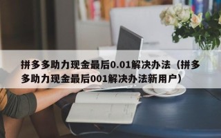 拼多多助力现金最后0.01解决办法（拼多多助力现金最后001解决办法新用户）