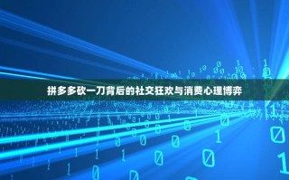拼多多砍一刀背后的社交狂欢与消费心理博弈