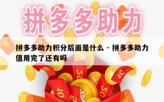 拼多多助力积分后面是什么 - 拼多多助力值用完了还有吗