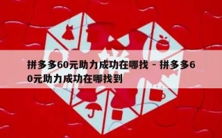 拼多多60元助力成功在哪找 - 拼多多60元助力成功在哪找到