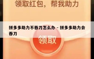 拼多多助力不吞刀怎么办 - 拼多多助力会吞刀
