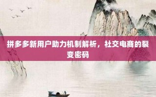 拼多多新用户助力机制解析，社交电商的裂变密码