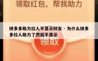 拼多多助力拉人不显示好友 - 为什么拼多多拉人助力了然后不显示