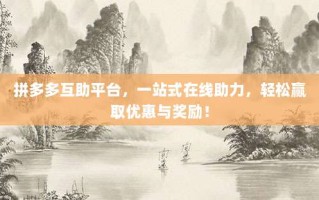 拼多多互助平台，一站式在线助力，轻松赢取优惠与奖励！