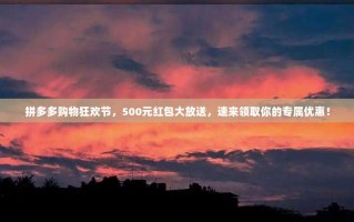 拼多多购物狂欢节，500元红包大放送，速来领取你的专属优惠！