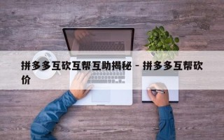 拼多多互砍互帮互助揭秘 - 拼多多互帮砍价