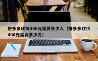 拼多多砍价400元需要多少人（拼多多砍价400元需要多少刀）