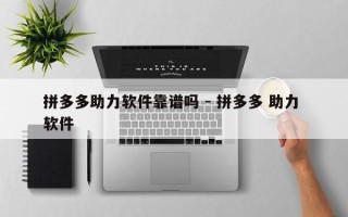 拼多多助力软件靠谱吗 - 拼多多 助力 软件