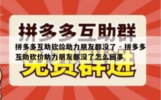 拼多多互助砍价助力朋友都没了 - 拼多多互助砍价助力朋友都没了怎么回事