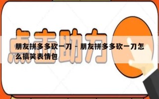朋友拼多多砍一刀 - 朋友拼多多砍一刀怎么搞笑表情包