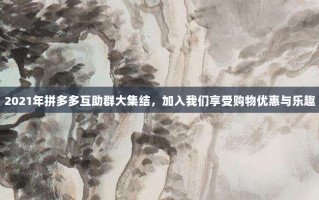 2021年拼多多互助群大集结，加入我们享受购物优惠与乐趣