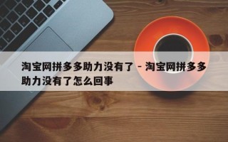 淘宝网拼多多助力没有了 - 淘宝网拼多多助力没有了怎么回事