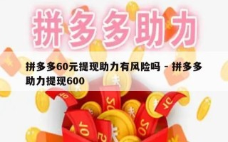 拼多多60元提现助力有风险吗 - 拼多多助力提现600