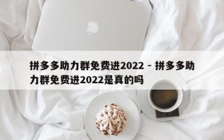 拼多多助力群免费进2022 - 拼多多助力群免费进2022是真的吗