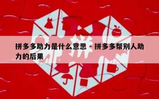 拼多多助力是什么意思 - 拼多多帮别人助力的后果