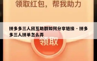 拼多多三人团互助群如何分享链接 - 拼多多三人拼单怎么弄