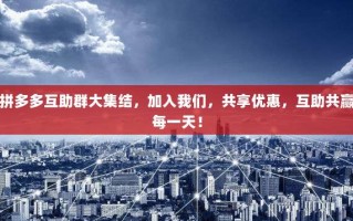 拼多多互助群大集结，加入我们，共享优惠，互助共赢每一天！