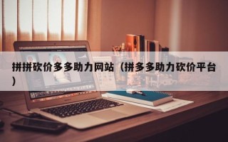 拼拼砍价多多助力网站（拼多多助力砍价平台）