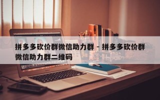 拼多多砍价群微信助力群 - 拼多多砍价群微信助力群二维码