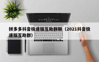 拼多多抖音极速版互助群聊（2021抖音极速版互助群）