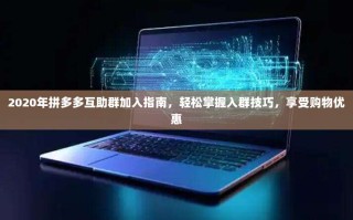 2020年拼多多互助群加入指南，轻松掌握入群技巧，享受购物优惠