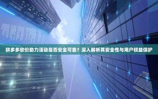 拼多多砍价助力活动是否安全可靠？深入解析其安全性与用户权益保护