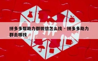 拼多多帮助力群微信怎么找 - 拼多多助力群去哪找