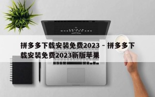 拼多多下载安装免费2023 - 拼多多下载安装免费2023新版苹果