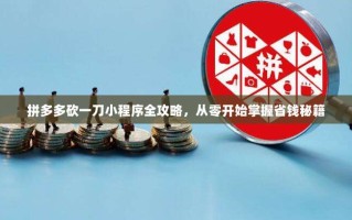 拼多多砍一刀小程序全攻略，从零开始掌握省钱秘籍