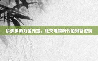拼多多助力金元宝，社交电商时代的财富密码
