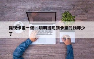 提现卡差一张 - 明明提现到卡里的钱却少了