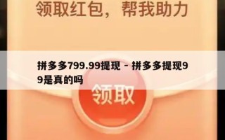 拼多多799.99提现 - 拼多多提现99是真的吗
