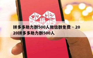 拼多多助力群500人微信群免费 - 2020拼多多助力群500人