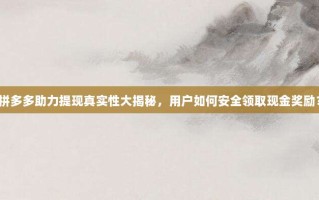 拼多多助力提现真实性大揭秘，用户如何安全领取现金奖励？