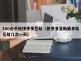 100台手机拼多多互助（拼多多互助最多能互助几次一天）